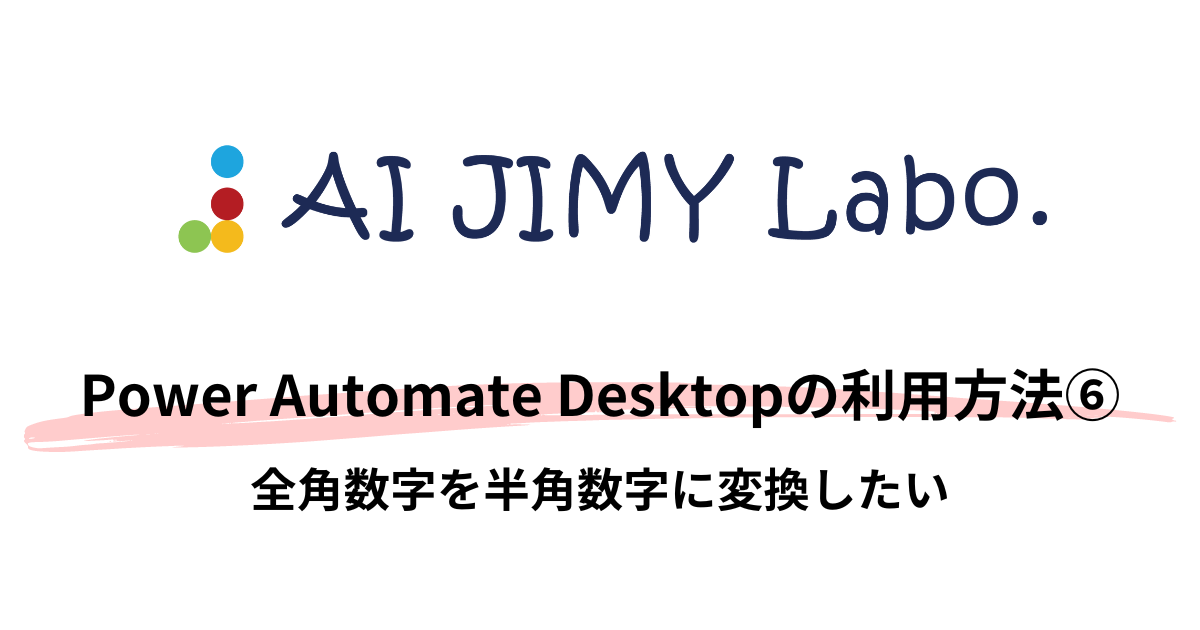 Windowsで無料で使えるPower Automate Desktopの利用方法⑥ 全角数字を半角数字に変換したい | AI JIMY Labo.